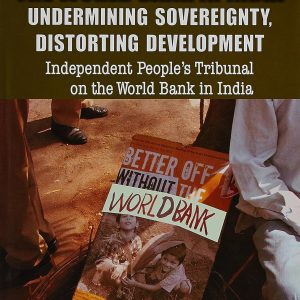 The World Bank in India: Undermining Sovereignty, Distorting Development