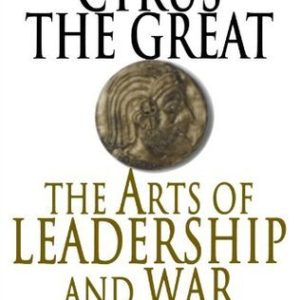 Xenophon's Cyrus The Great; The Arts of Leadership And War
