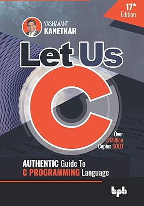 Let Us C; Authentic Guide to C Programming_Yashavant, Kanetkar_17th Ed ...