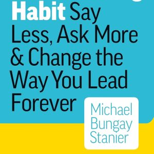The Coaching Habit: Say Less, Ask More & Change the Way You Lead Forever_Michael Bungay Stanier (Economy)