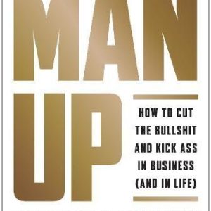 Man Up: How to Cut the Bullshit and Kick Ass in Business (And in Life) By Bedros Keuilian (Economy)