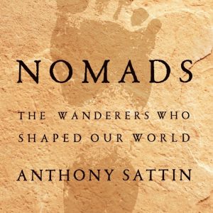 Nomads: The Wanderers Who Shaped Our World Anthony Sattin