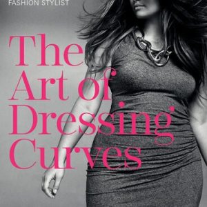 The Art of Dressing Curves: The Best-Kept Secrets of a Fashion Stylist