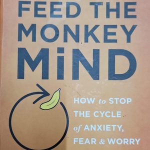 Don't Feed the Monkey Mind: How to Stop the Cycle of Anxiety, Fear, and Worry