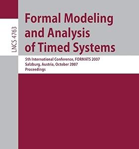 Formal Modeling and Analysis of Timed Systems - Lecture Notes in Computer Science : 4763(Paperback) 5th International Conference, FORMATS 2007, Salzburg, Austria, October 3-5, 2007, Proceedings by Jean-Francois Raskin (Editor) , P.S. Thiagarajan (Editor)